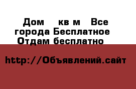 Дом 96 кв м - Все города Бесплатное » Отдам бесплатно   